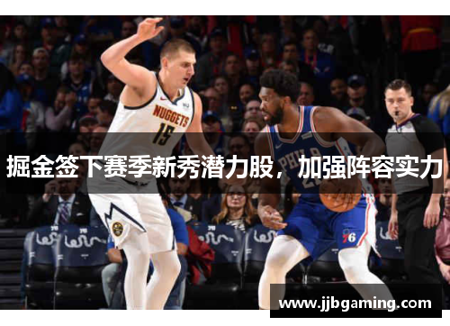 掘金签下赛季新秀潜力股，加强阵容实力