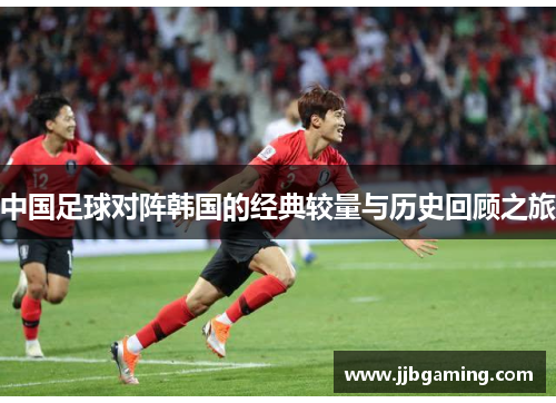 中国足球对阵韩国的经典较量与历史回顾之旅