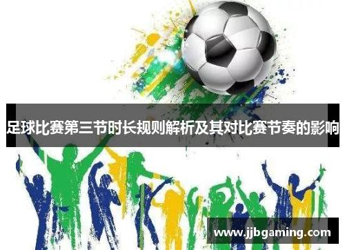 足球比赛第三节时长规则解析及其对比赛节奏的影响