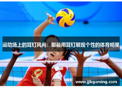 运动场上的耳钉风尚：那些用耳钉展现个性的体育明星