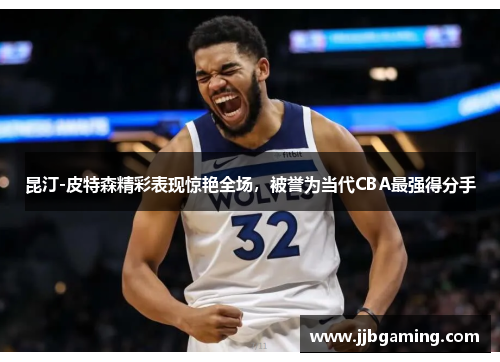 昆汀-皮特森精彩表现惊艳全场，被誉为当代CBA最强得分手