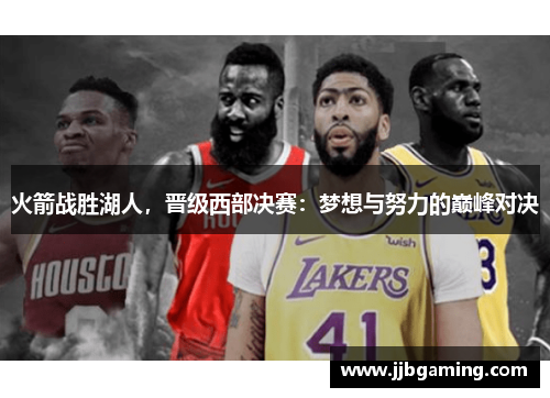 火箭战胜湖人，晋级西部决赛：梦想与努力的巅峰对决