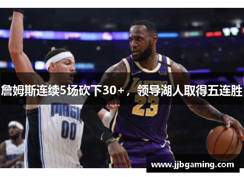 詹姆斯连续5场砍下30+，领导湖人取得五连胜