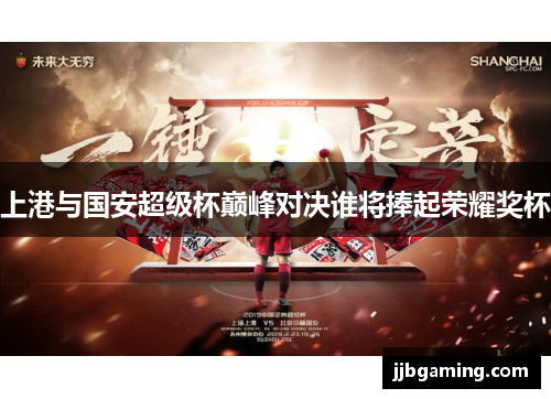 上港与国安超级杯巅峰对决谁将捧起荣耀奖杯
