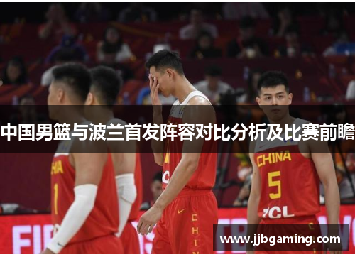 中国男篮与波兰首发阵容对比分析及比赛前瞻