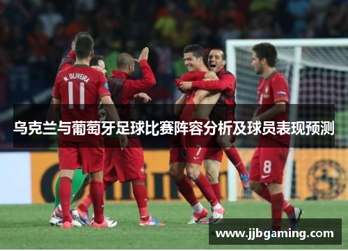 乌克兰与葡萄牙足球比赛阵容分析及球员表现预测