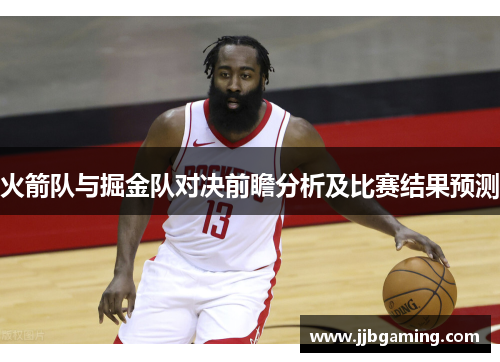 火箭队与掘金队对决前瞻分析及比赛结果预测
