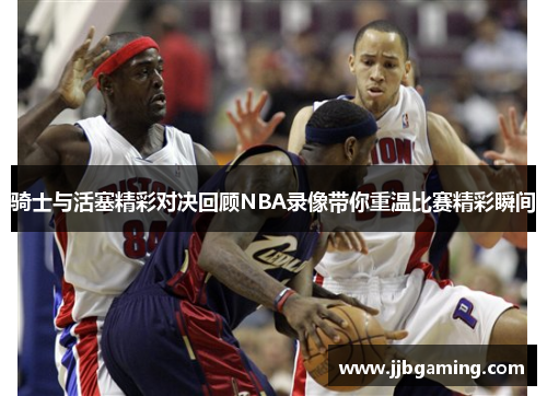 骑士与活塞精彩对决回顾NBA录像带你重温比赛精彩瞬间
